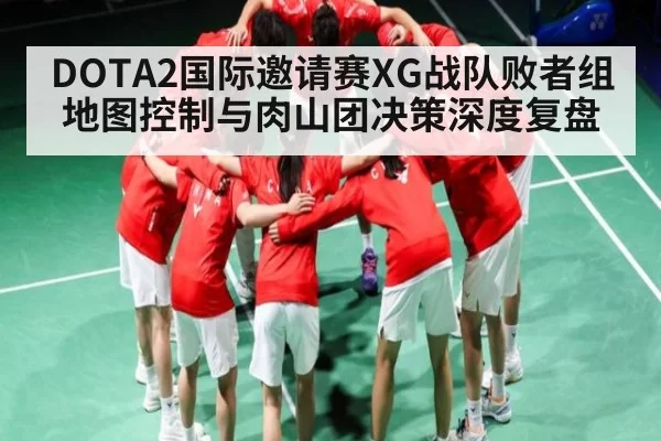 DOTA2国际邀请赛XG战队败者组地图控制与肉山团决策深度复盘